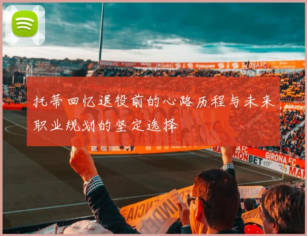 托蒂回忆退役前的心路历程与未来职业规划的坚定选择
