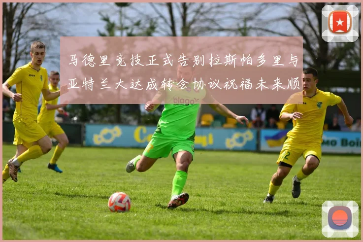 马德里竞技正式告别拉斯帕多里与亚特兰大达成转会协议祝福未来顺利