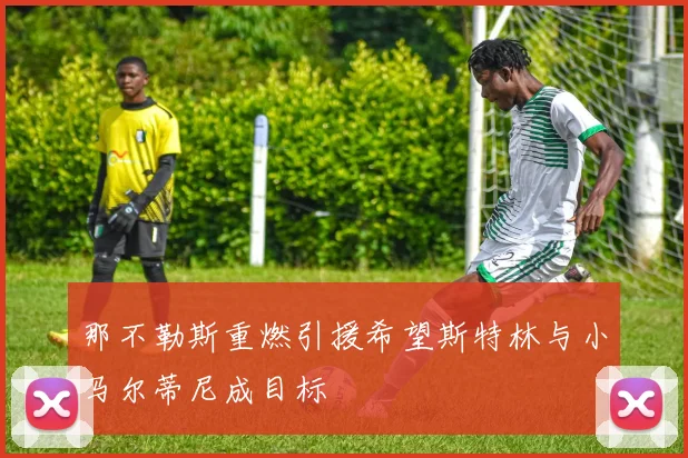 那不勒斯重燃引援希望斯特林与小马尔蒂尼成目标
